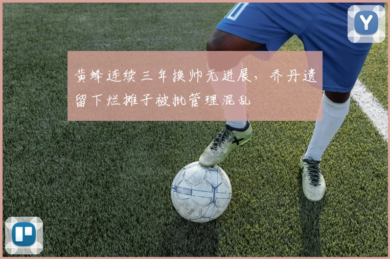 黄蜂连续三年换帅无进展，乔丹遗留下烂摊子被批管理混乱