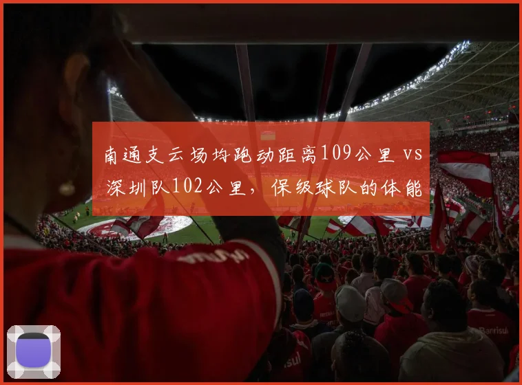 南通支云场均跑动距离109公里 vs 深圳队102公里,保级球队的体能差距