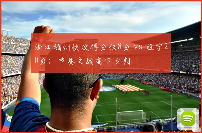 浙江稠州快攻得分仅8分 vs 辽宁20分:节奏之战高下立判